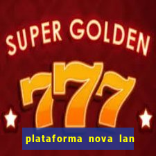 plataforma nova lan  ada hoje 2024