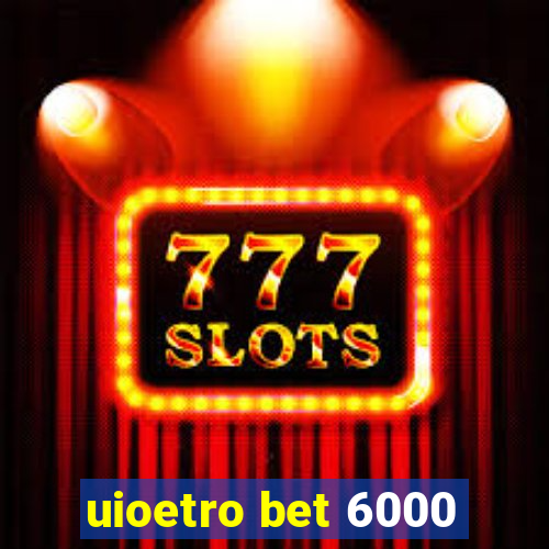 uioetro bet 6000