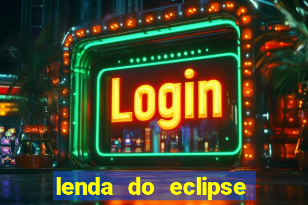 lenda do eclipse sol e lua