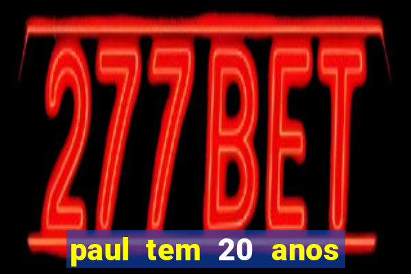 paul tem 20 anos de idade. a idade dele