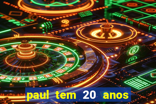 paul tem 20 anos de idade. a idade dele