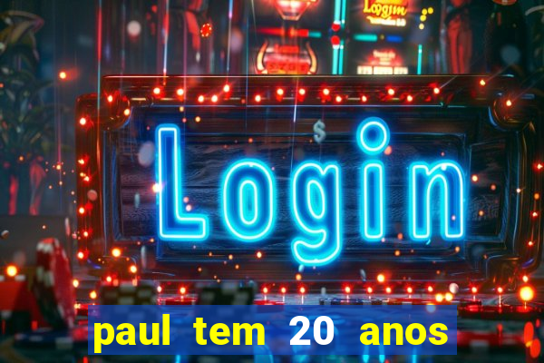 paul tem 20 anos de idade. a idade dele