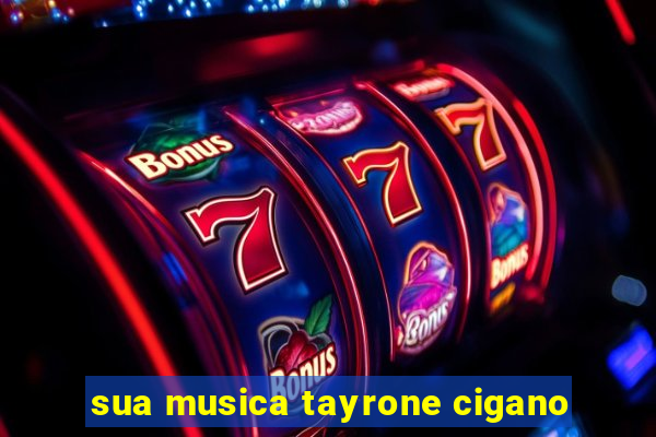 sua musica tayrone cigano