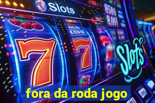 fora da roda jogo