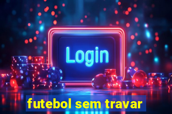 futebol sem travar