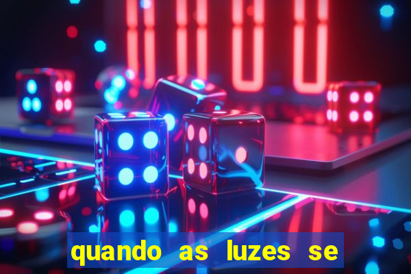 quando as luzes se apagam redecanais