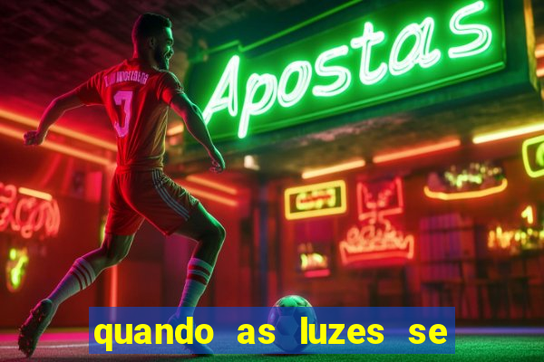 quando as luzes se apagam redecanais