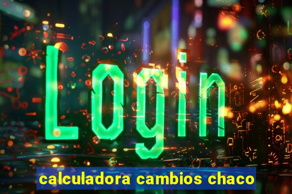 calculadora cambios chaco