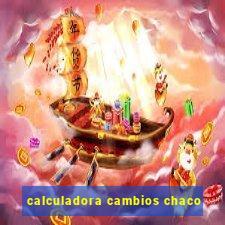 calculadora cambios chaco