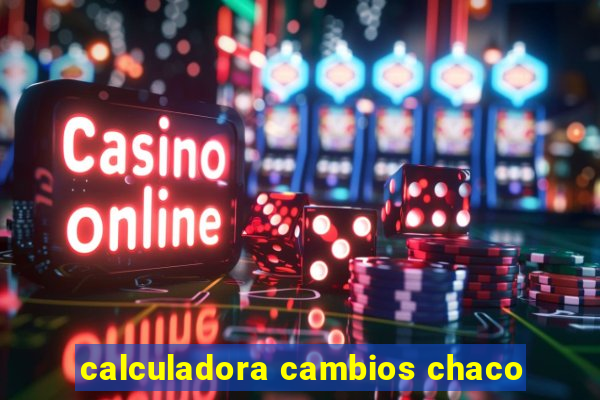 calculadora cambios chaco