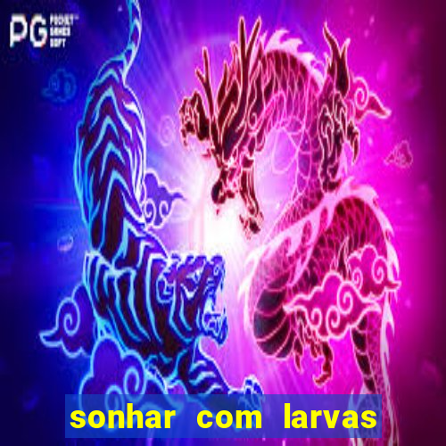 sonhar com larvas no jogo do bicho