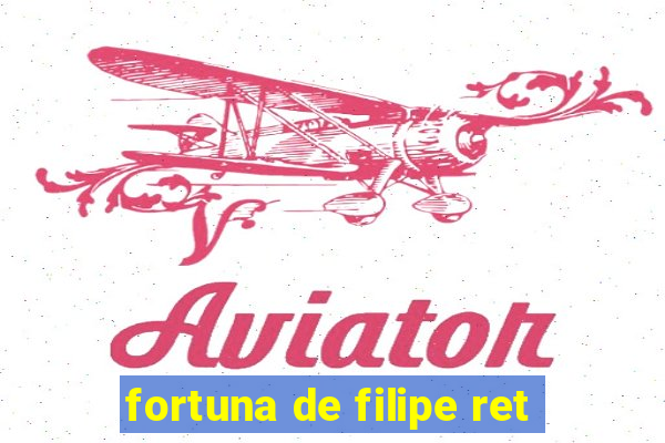 fortuna de filipe ret