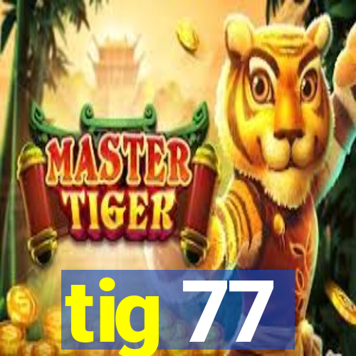 tig 77