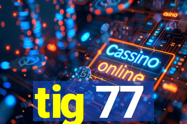 tig 77