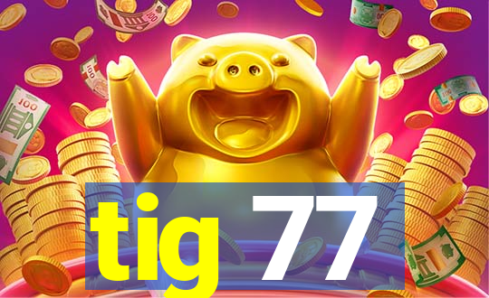 tig 77