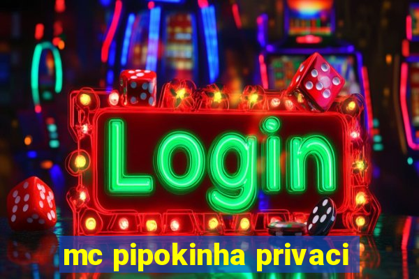 mc pipokinha privaci