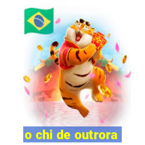 o chi de outrora