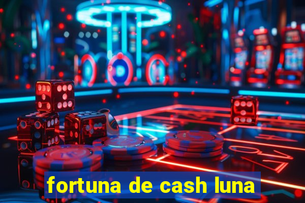 fortuna de cash luna