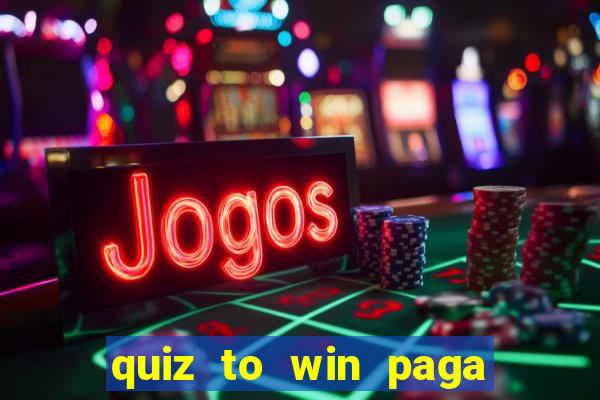 quiz to win paga mesmo quiz paga mesmo