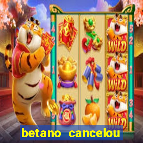 betano cancelou minha conta