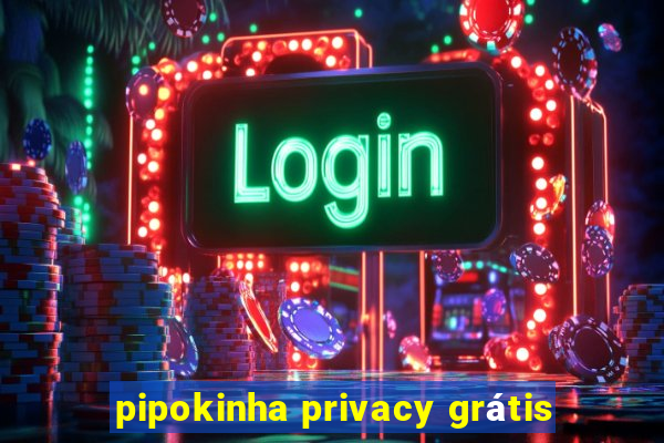 pipokinha privacy grátis