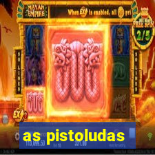 as pistoludas