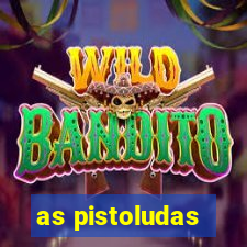 as pistoludas