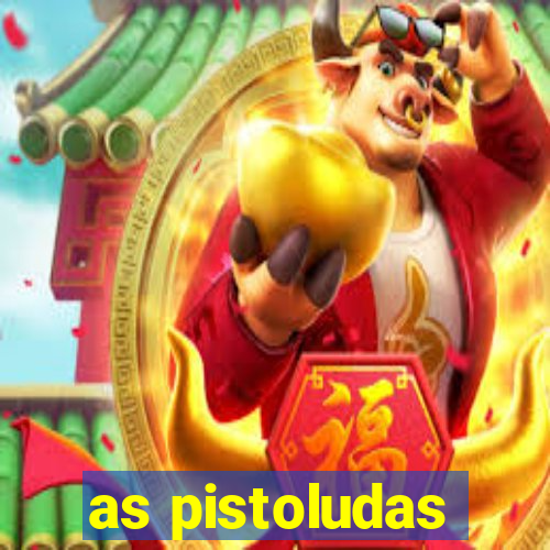 as pistoludas