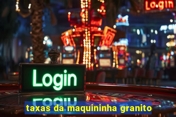 taxas da maquininha granito