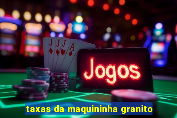 taxas da maquininha granito