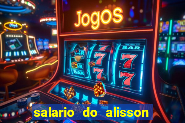 salario do alisson no liverpool