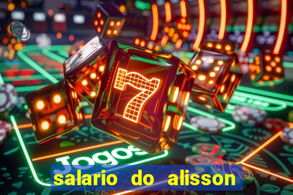 salario do alisson no liverpool