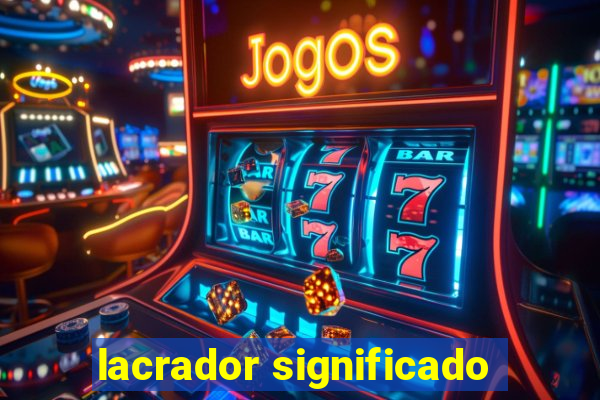 lacrador significado