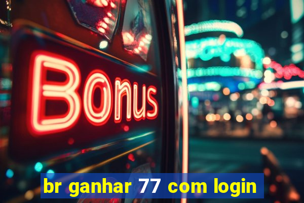 br ganhar 77 com login