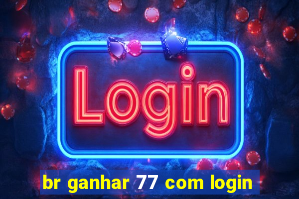 br ganhar 77 com login