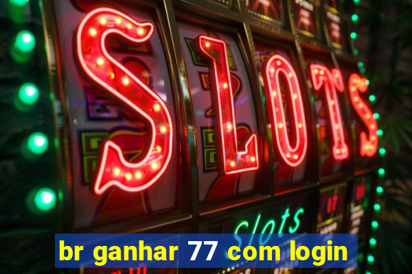 br ganhar 77 com login