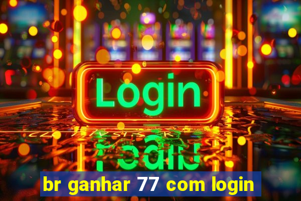 br ganhar 77 com login