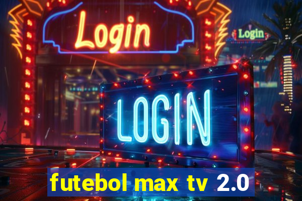 futebol max tv 2.0