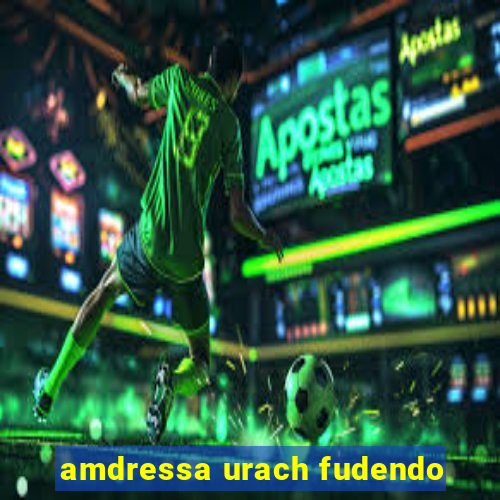 amdressa urach fudendo