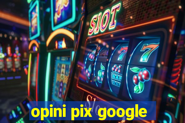 opini pix google