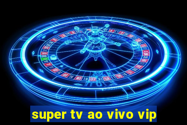 super tv ao vivo vip