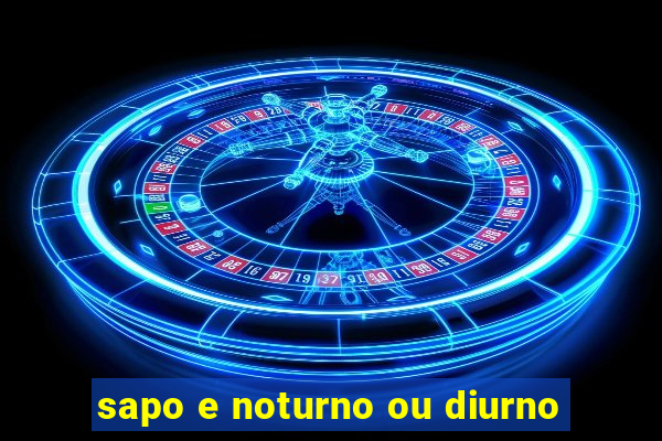 sapo e noturno ou diurno