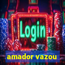 amador vazou