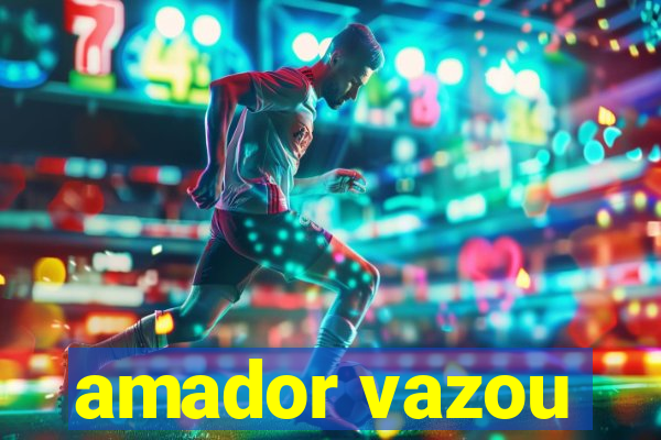 amador vazou