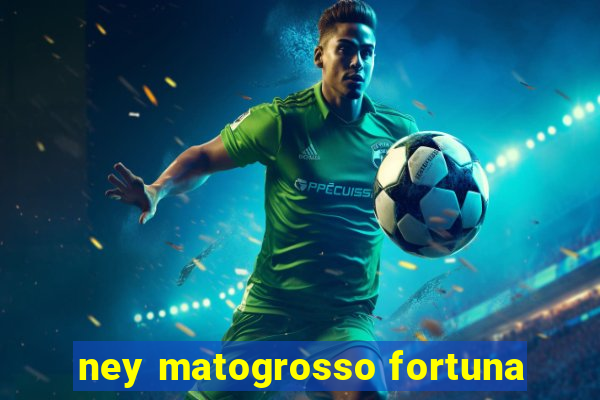 ney matogrosso fortuna