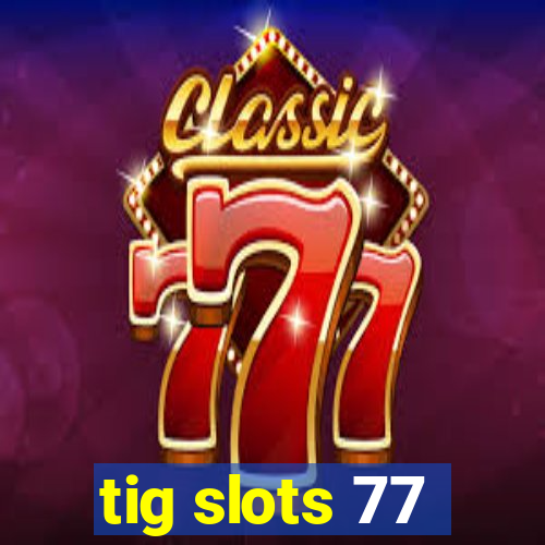 tig slots 77