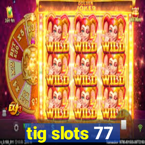 tig slots 77