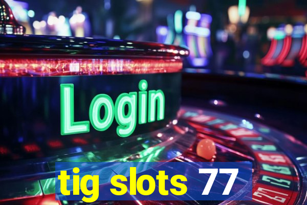 tig slots 77