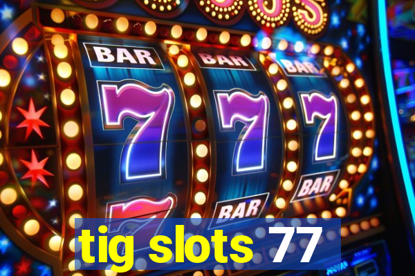 tig slots 77