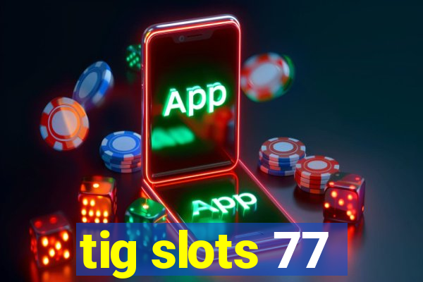 tig slots 77